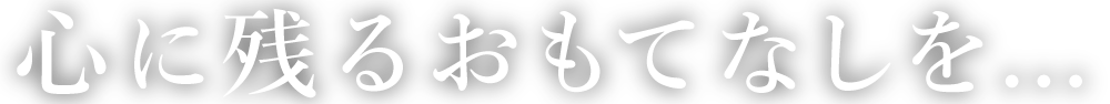 心に残るおもてなしを...